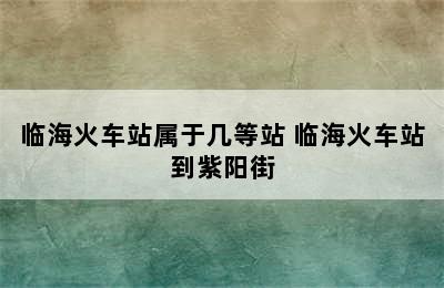 临海火车站属于几等站 临海火车站到紫阳街